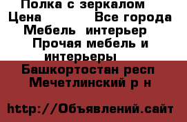 Полка с зеркалом. › Цена ­ 1 700 - Все города Мебель, интерьер » Прочая мебель и интерьеры   . Башкортостан респ.,Мечетлинский р-н